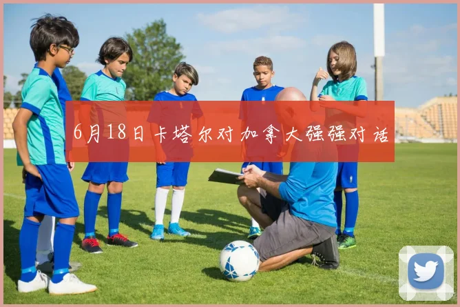 6月18日卡塔尔对加拿大强强对话