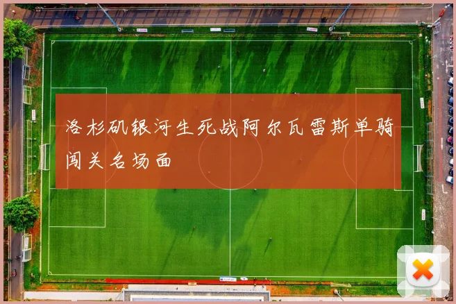 洛杉矶银河生死战阿尔瓦雷斯单骑闯关名场面