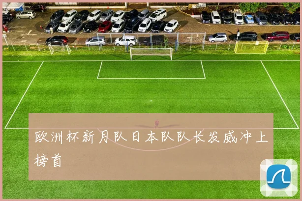 欧洲杯新月队日本队队长发威冲上榜首