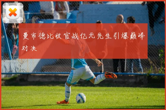 曼市德比收官战亿元先生引爆巅峰对决