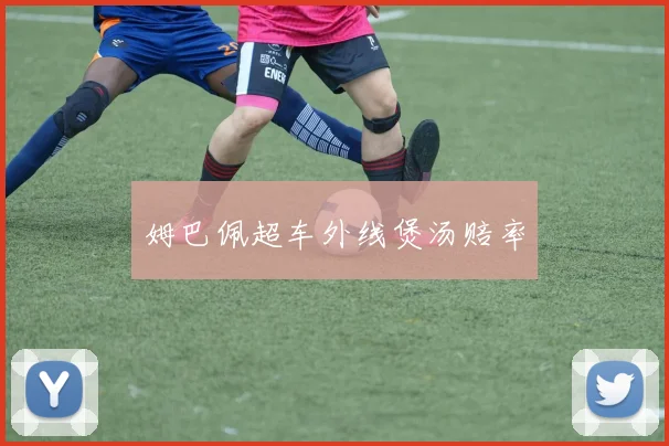 姆巴佩超车外线煲汤赔率