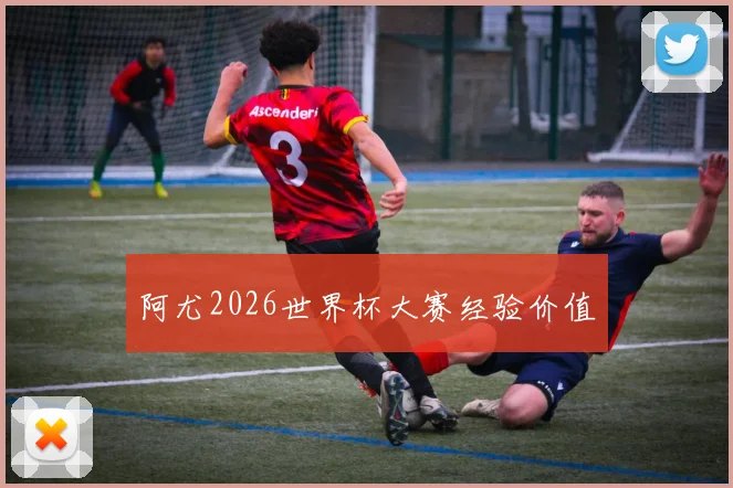 阿尤2026世界杯大赛经验价值