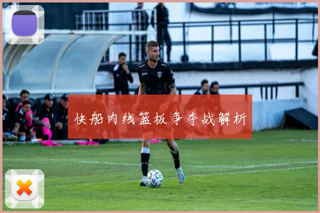快船内线篮板争夺战解析