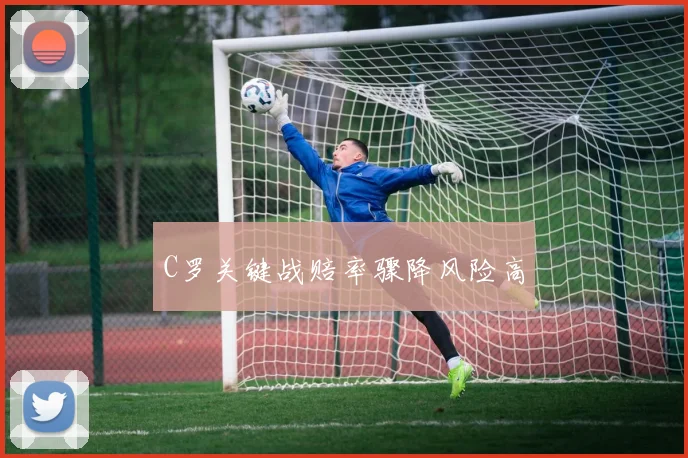 C罗关键战赔率骤降风险高
