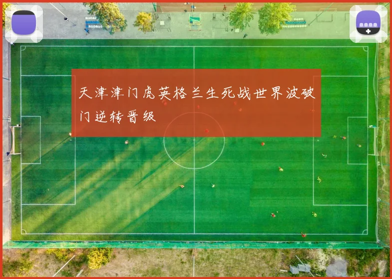 天津津门虎英格兰生死战世界波破门逆转晋级