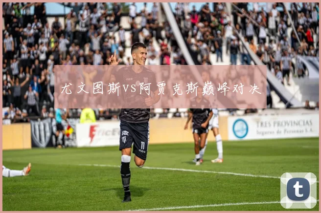尤文图斯vs阿贾克斯巅峰对决