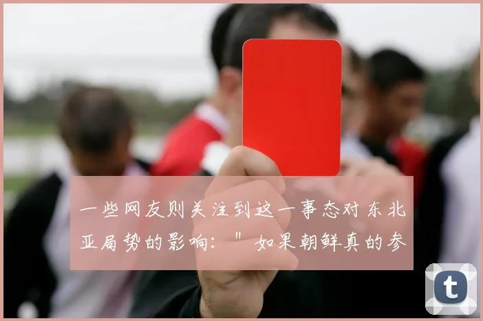 一些网友则关注到这一事态对东北亚局势的影响：＂如果朝鲜真的参战