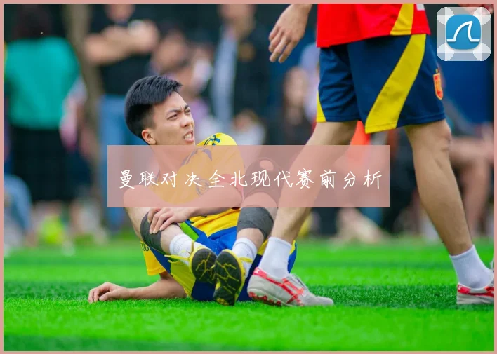 曼联对决全北现代赛前分析
