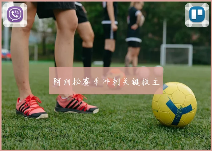 阿利松赛季冲刺关键救主