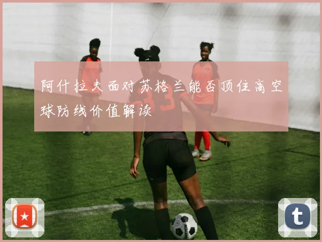 阿什拉夫面对苏格兰能否顶住高空球防线价值解读