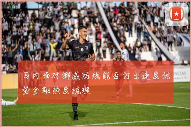 马内面对挪威防线能否打出速度优势金靴热度梳理