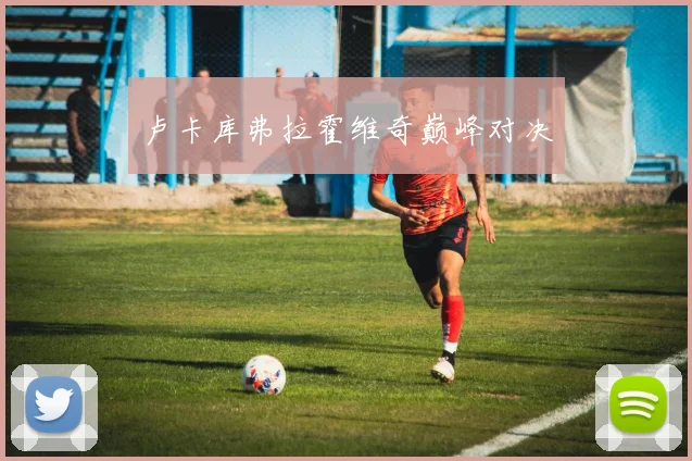 卢卡库弗拉霍维奇巅峰对决