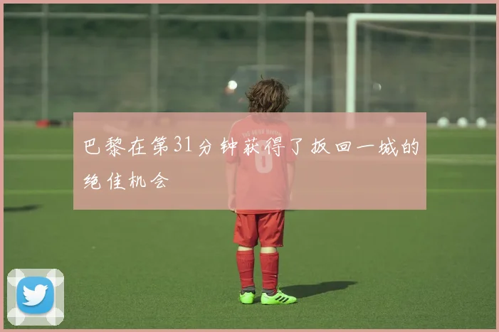 巴黎在第31分钟获得了扳回一城的绝佳机会