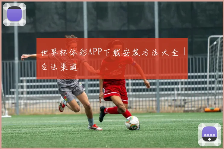 世界杯体彩APP下载安装方法大全｜合法渠道