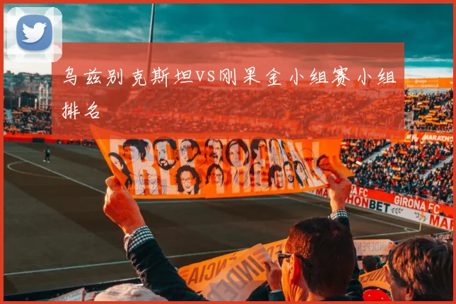 乌兹别克斯坦vs刚果金小组赛小组排名