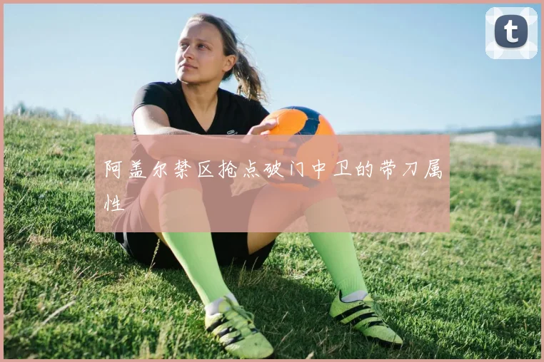 阿盖尔禁区抢点破门中卫的带刀属性