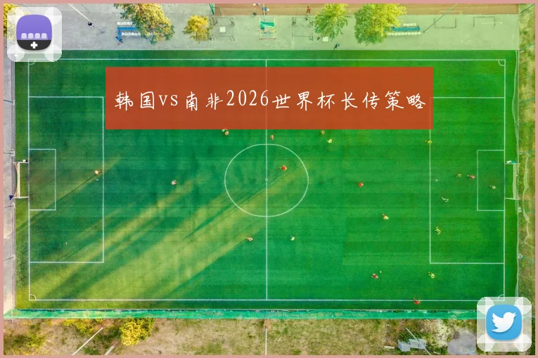 韩国vs南非2026世界杯长传策略