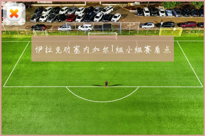 伊拉克对塞内加尔I组小组赛看点