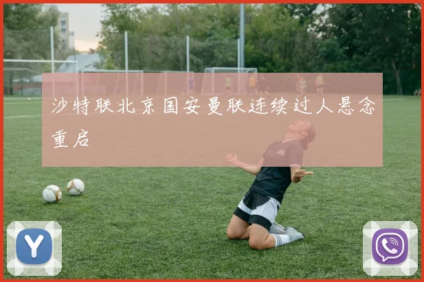 沙特联北京国安曼联连续过人悬念重启