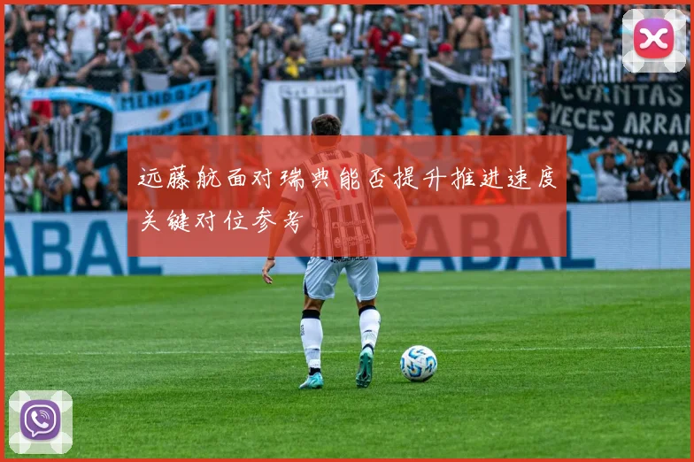远藤航面对瑞典能否提升推进速度关键对位参考