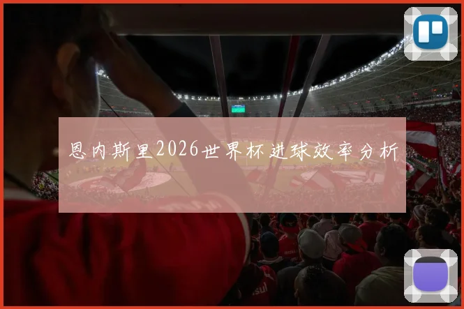 恩内斯里2026世界杯进球效率分析