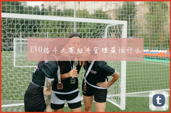 EVO格斗大赛经济管理最怕什么
