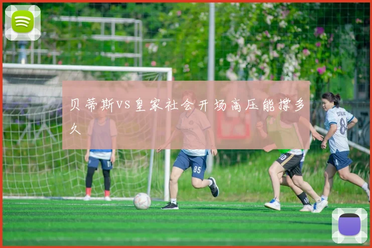 贝蒂斯vs皇家社会开场高压能撑多久