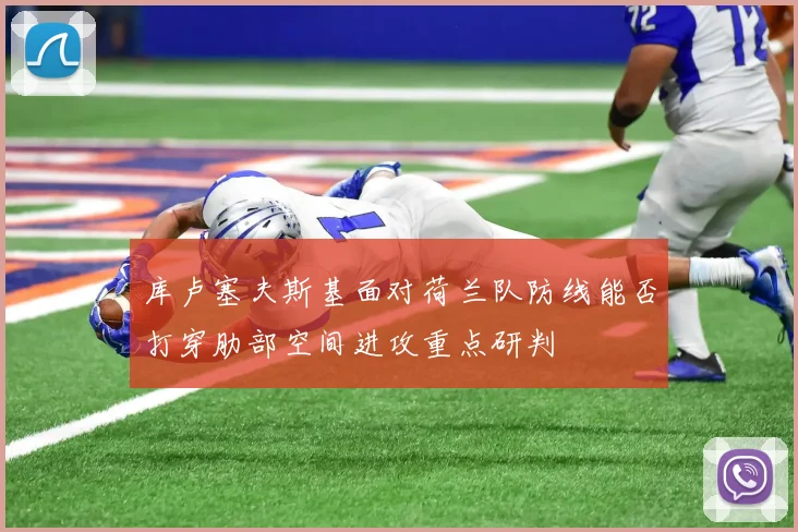 库卢塞夫斯基面对荷兰队防线能否打穿肋部空间进攻重点研判