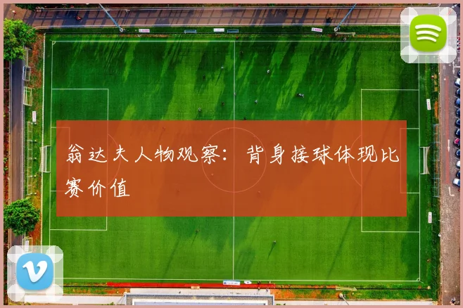 翁达夫人物观察：背身接球体现比赛价值