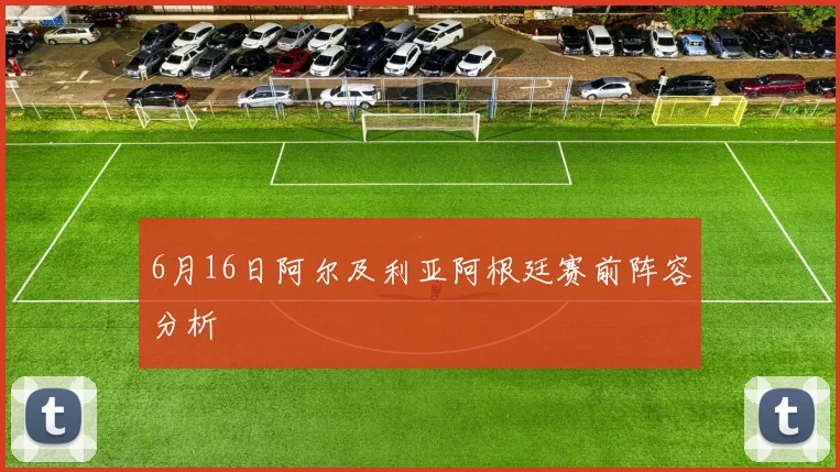 6月16日阿尔及利亚阿根廷赛前阵容分析