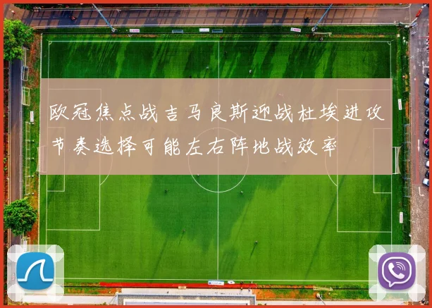 欧冠焦点战吉马良斯迎战杜埃进攻节奏选择可能左右阵地战效率
