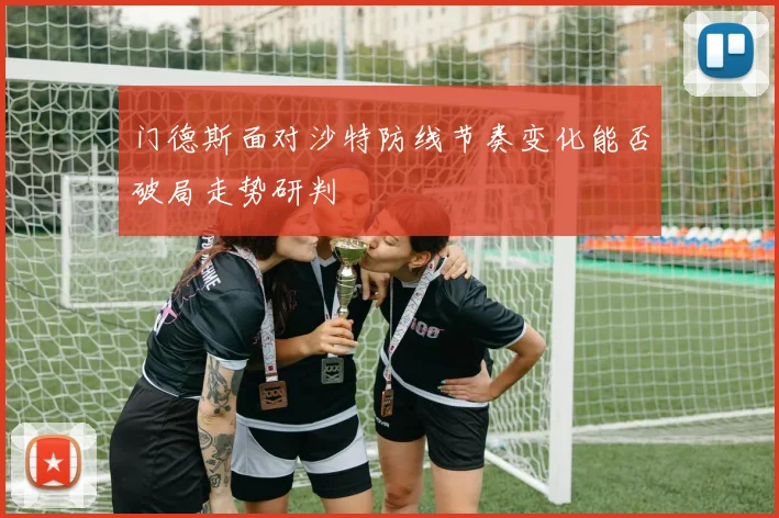 门德斯面对沙特防线节奏变化能否破局走势研判