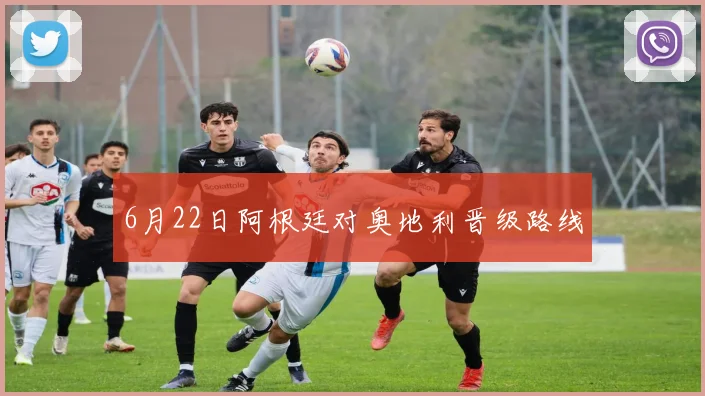 6月22日阿根廷对奥地利晋级路线