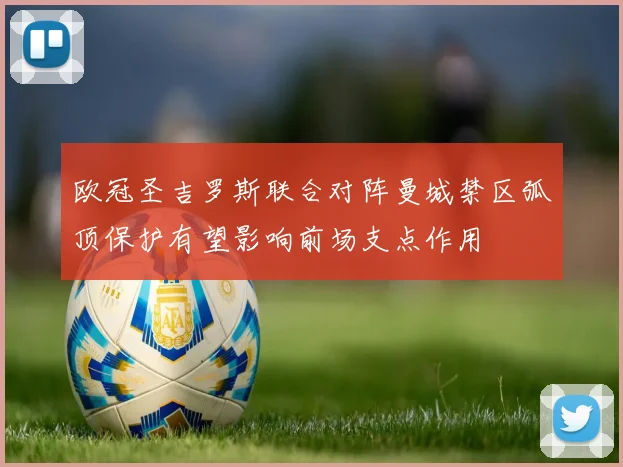 欧冠圣吉罗斯联合对阵曼城禁区弧顶保护有望影响前场支点作用
