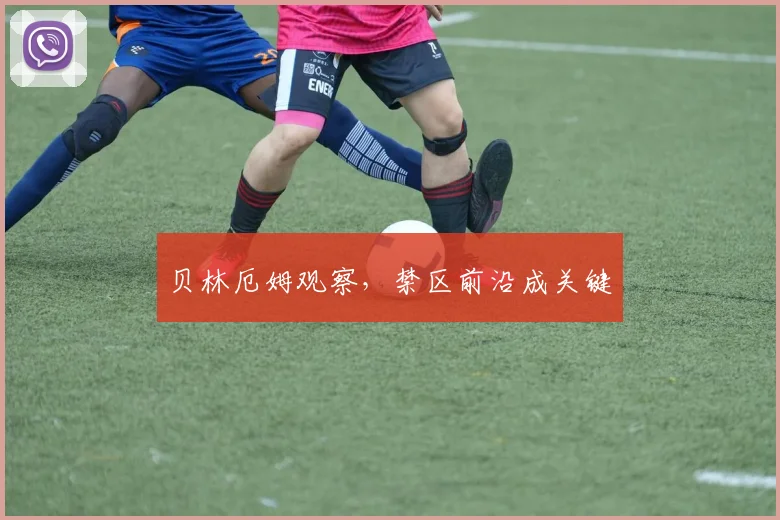 贝林厄姆观察，禁区前沿成关键