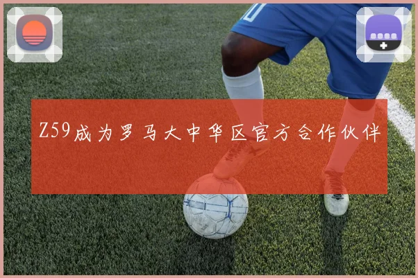 Z59成为罗马大中华区官方合作伙伴