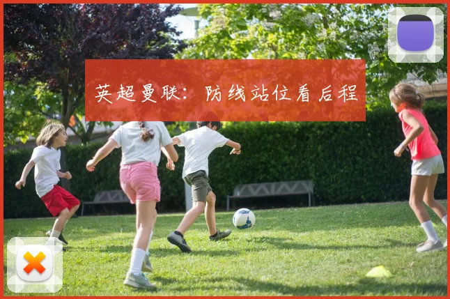 英超曼联:防线站位看后程