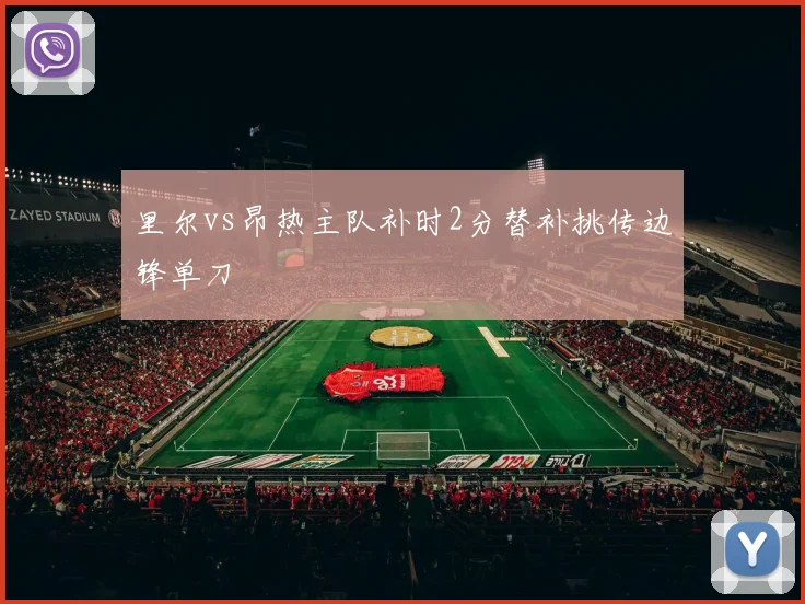 里尔vs昂热主队补时2分替补挑传边锋单刀