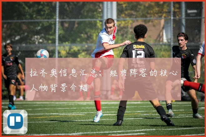 拉齐奥信息汇总：经典阵容的核心人物背景介绍