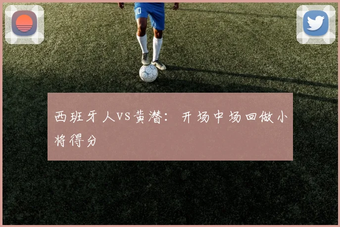西班牙人vs黄潜：开场中场回做小将得分