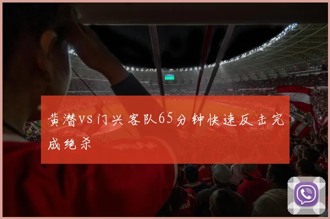 黄潜vs门兴客队65分钟快速反击完成绝杀